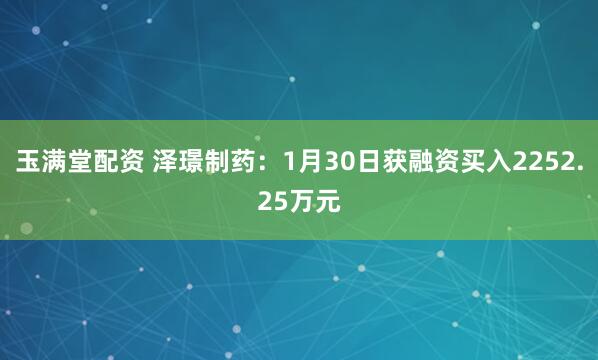 玉满堂配资 泽璟制药：1月30日获融资买入2252.25万元