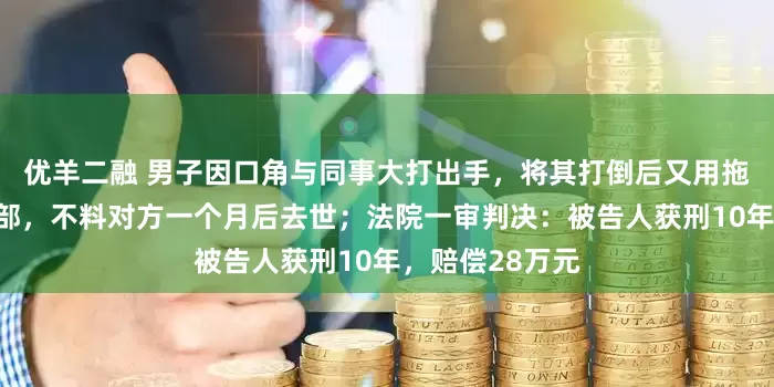 优羊二融 男子因口角与同事大打出手，将其打倒后又用拖把杆击打其头部，不料对方一个月后去世；法院一审判决：被告人获刑10年，赔偿28万元