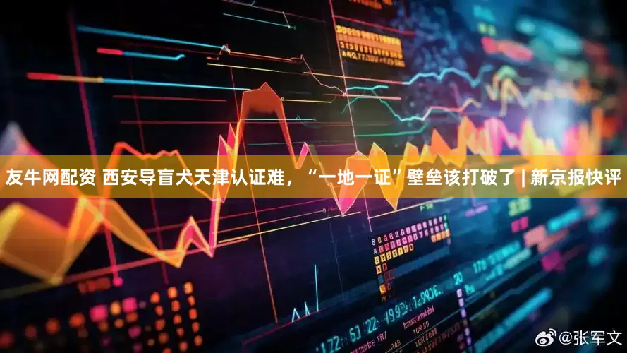 友牛网配资 西安导盲犬天津认证难，“一地一证”壁垒该打破了 | 新京报快评